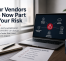Your Vendors Are Now Part of Your Risk